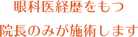 眼科医としての経歴をもつ院長のみが施術します